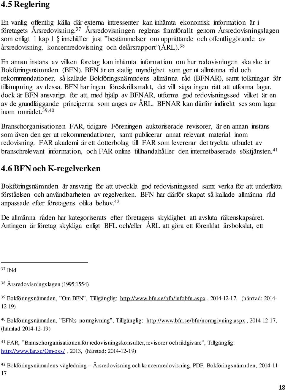delårsrapport (ÅRL). 38 En annan instans av vilken företag kan inhämta information om hur redovisningen ska ske är Bokföringsnämnden (BFN).