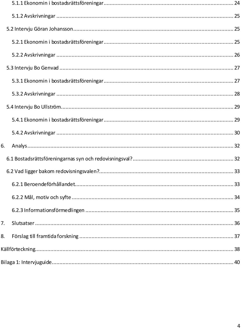 Analys... 32 6.1 Bostadsrättsföreningarnas syn och redovisningsval?... 32 6.2 Vad ligger bakom redovisningsvalen?... 33 6.2.1 Beroendeförhållandet... 33 6.2.2 Mål, motiv och syfte.