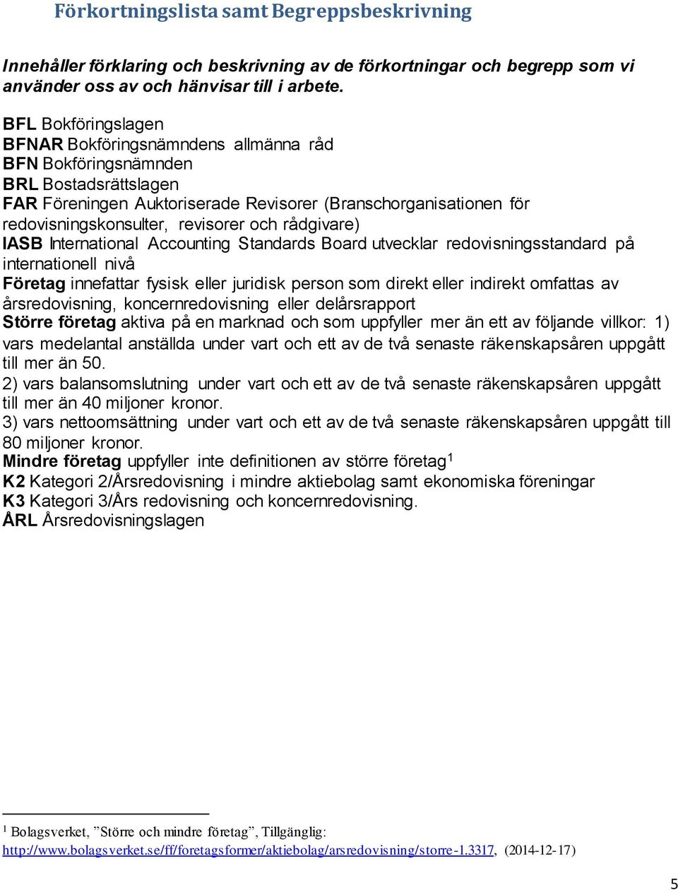 revisorer och rådgivare) IASB International Accounting Standards Board utvecklar redovisningsstandard på internationell nivå Företag innefattar fysisk eller juridisk person som direkt eller indirekt