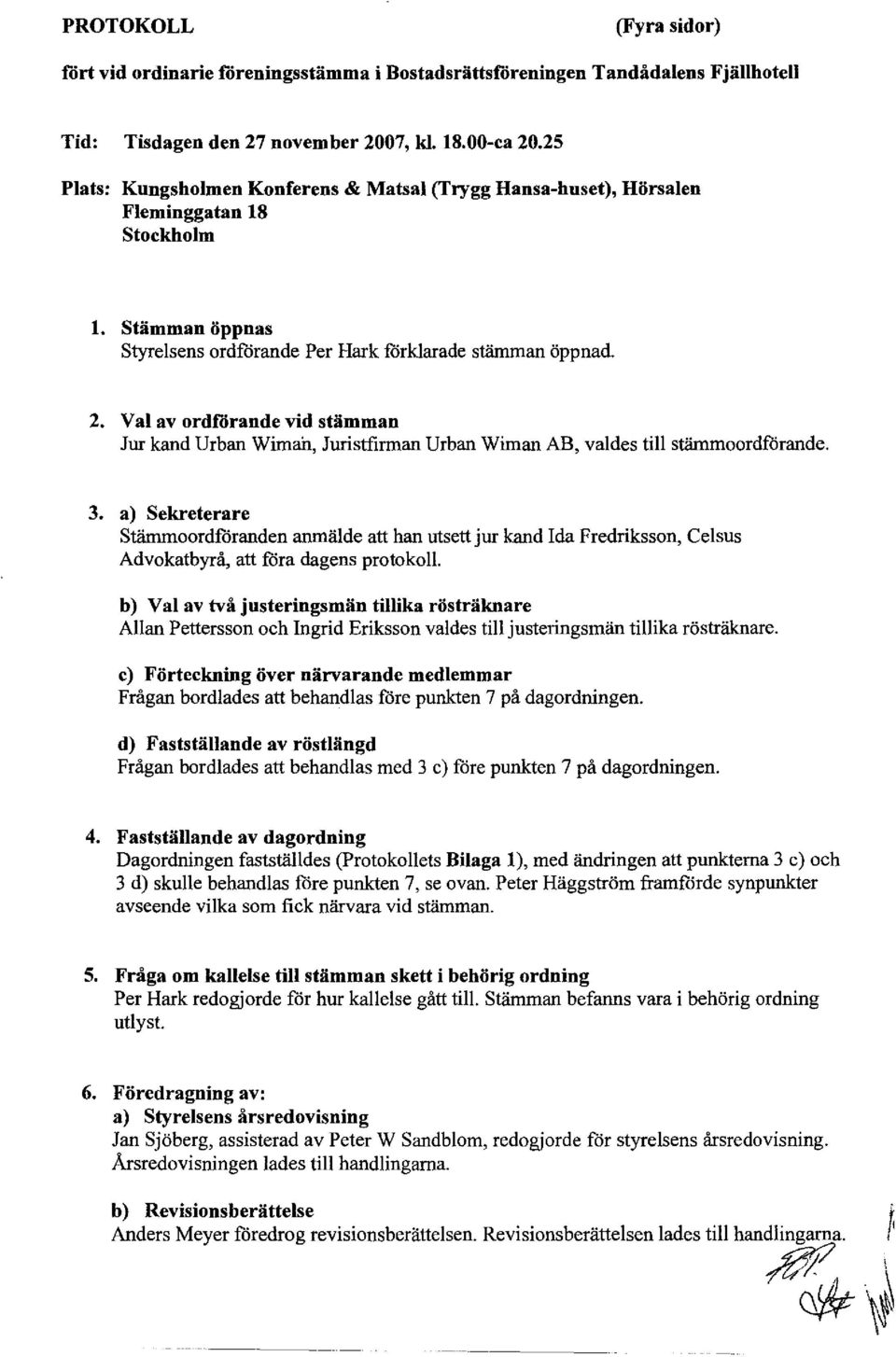 Val av ordförande vid stämman Jur kand Urban Wimah, Juristfirman Urban Wiman AB, valdes till stäinmoordförande. 3.