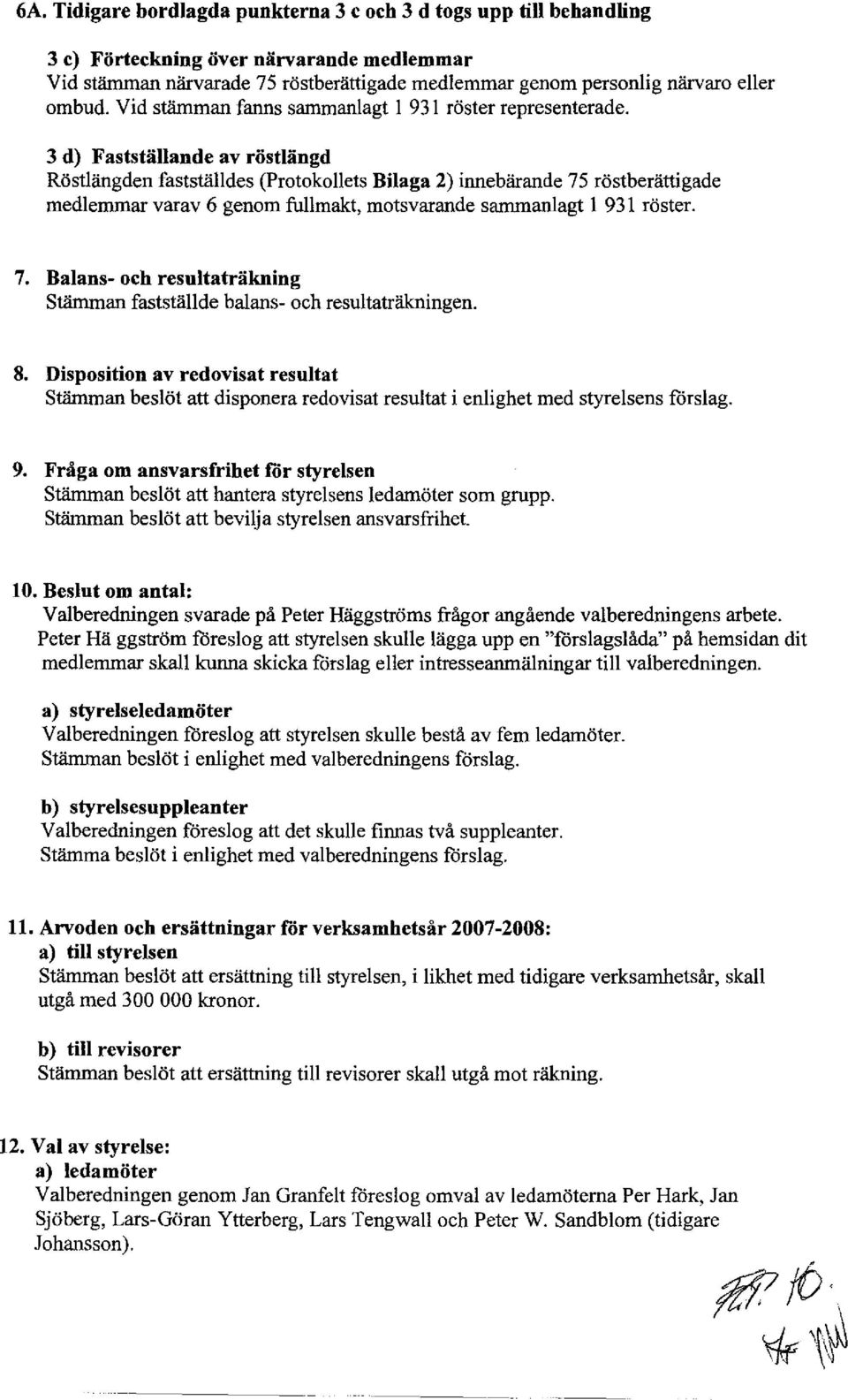 3 d) Fastställande av röstlängd Röstlängden fastställdes (Protokollets Bilaga 2) innebärande 75 röstberättigade medlemmar varav 6 genom fullmakt, motsvarande sannnanlagt 1 931 röster. 7. Balans- och resultaträkning Stämman fastställde balans- och resultaträkningen.