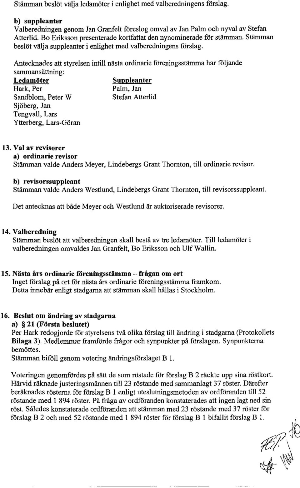 Antecknades att styrelsen intill nästa ordinarie föreningsstämma har följande sammansättning: Ledamöter Suppleanter Hark, Per Palm, Jan Sandblom, Peter W Stefan Atterlid Sjöberg, Jan Tengvall, Lars