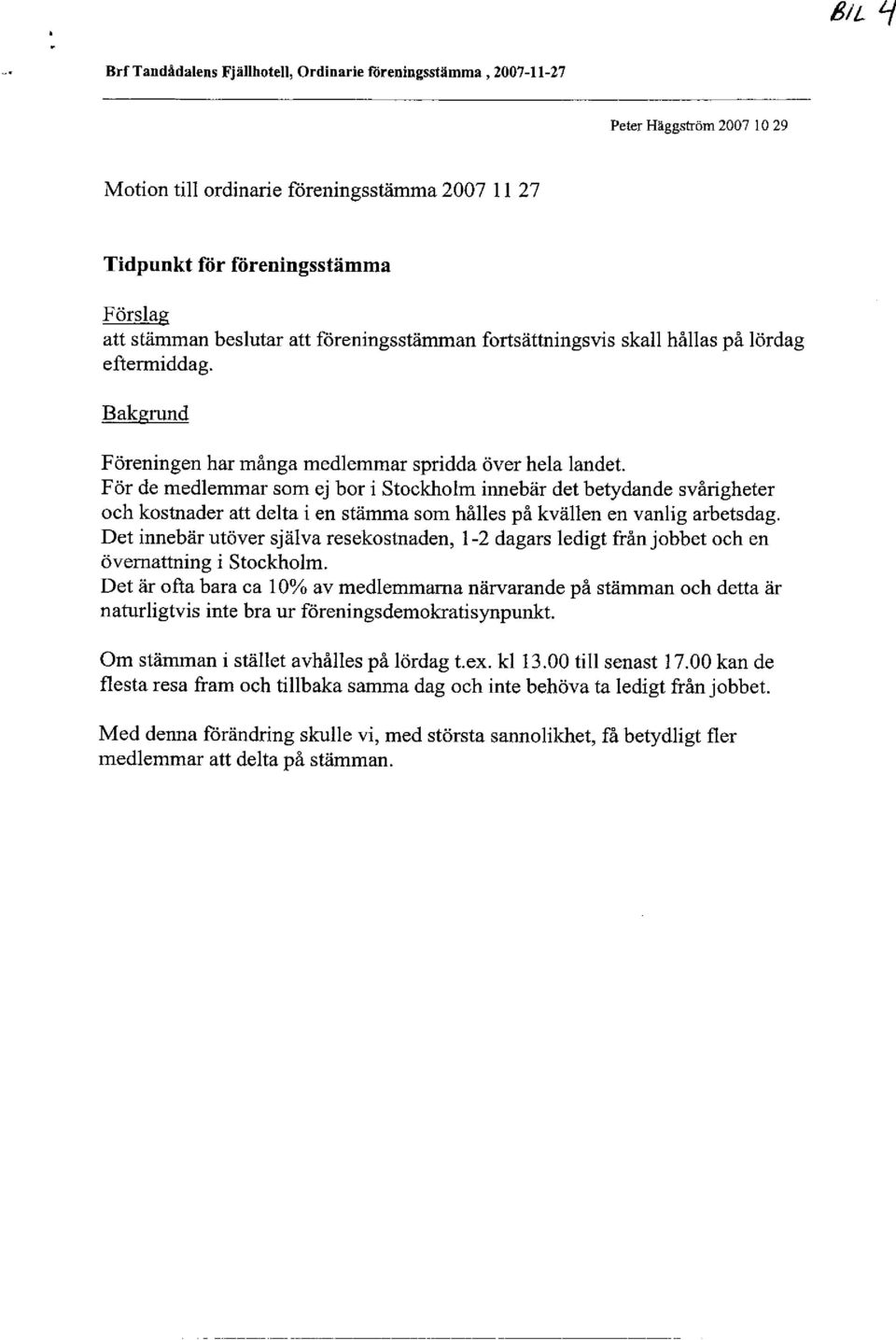 För de medlemmar som ej bor i Stockholm innebär det betydande svårigheter och kostnader att delta i en stämma som hålles på kvällen en vanlig arbetsdag.