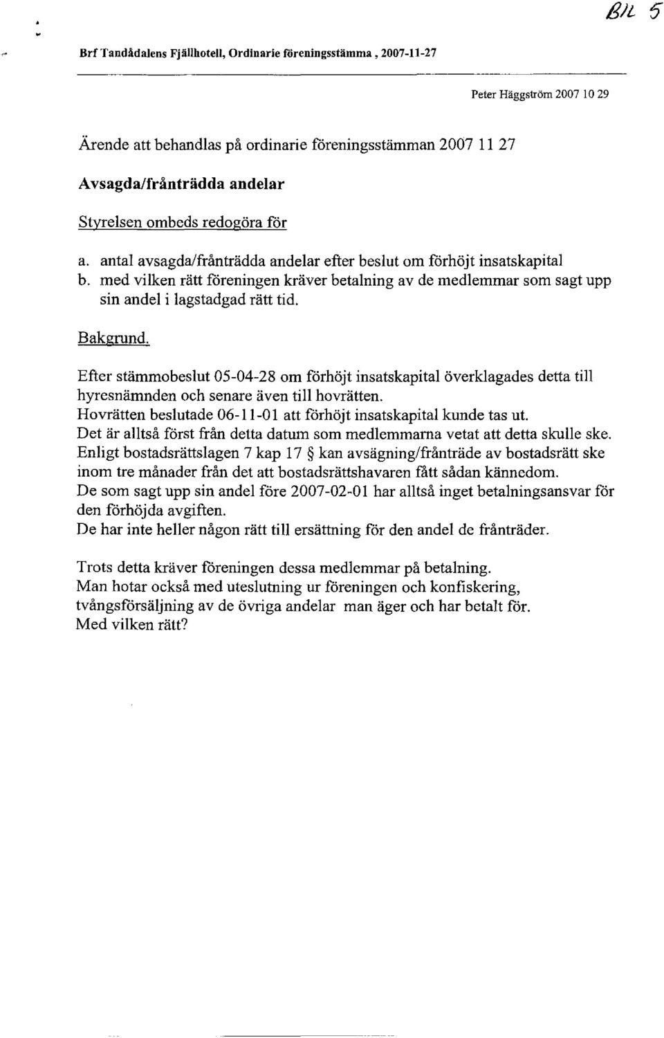 Bakgrund. Efter stämmobeslut 05-04-28 om förhöjt insatskapital överklagades detta till hyresnämnden och senare även till hovrätten. Hovrätten beslutade 06-11-01 att förhöjt insatskapital kunde tas ut.