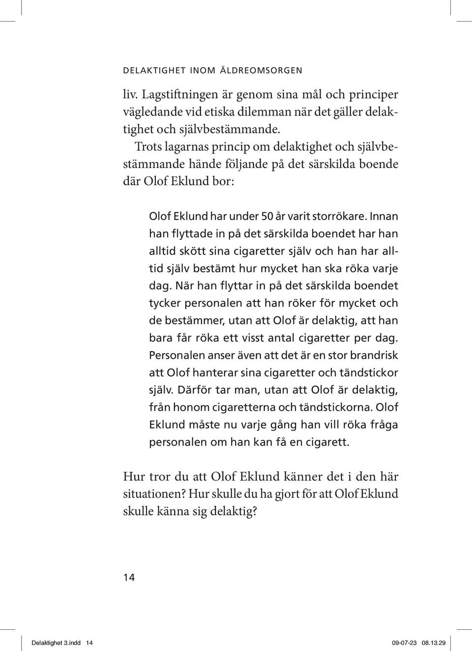 Innan han flyttade in på det särskilda boendet har han alltid skött sina cigaretter själv och han har alltid själv bestämt hur mycket han ska röka varje dag.