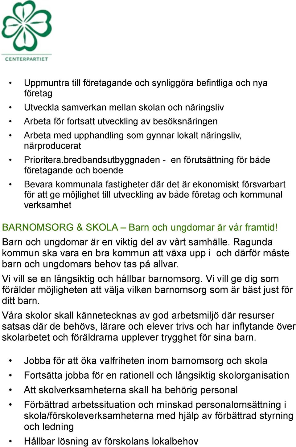 bredbandsutbyggnaden - en förutsättning för både företagande och boende Bevara kommunala fastigheter där det är ekonomiskt försvarbart för att ge möjlighet till utveckling av både företag och