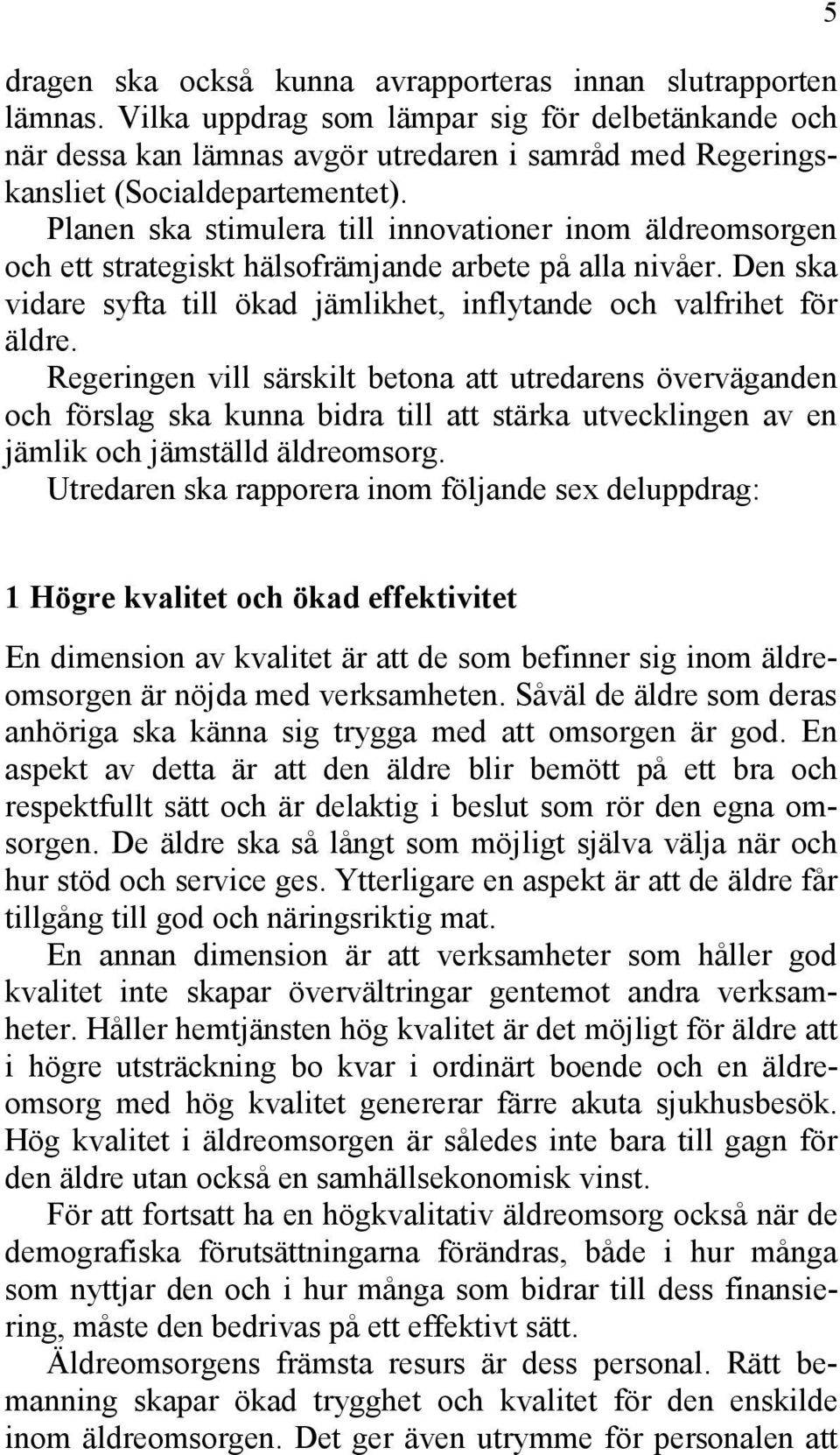 Planen ska stimulera till innovationer inom äldreomsorgen och ett strategiskt hälsofrämjande arbete på alla nivåer. Den ska vidare syfta till ökad jämlikhet, inflytande och valfrihet för äldre.