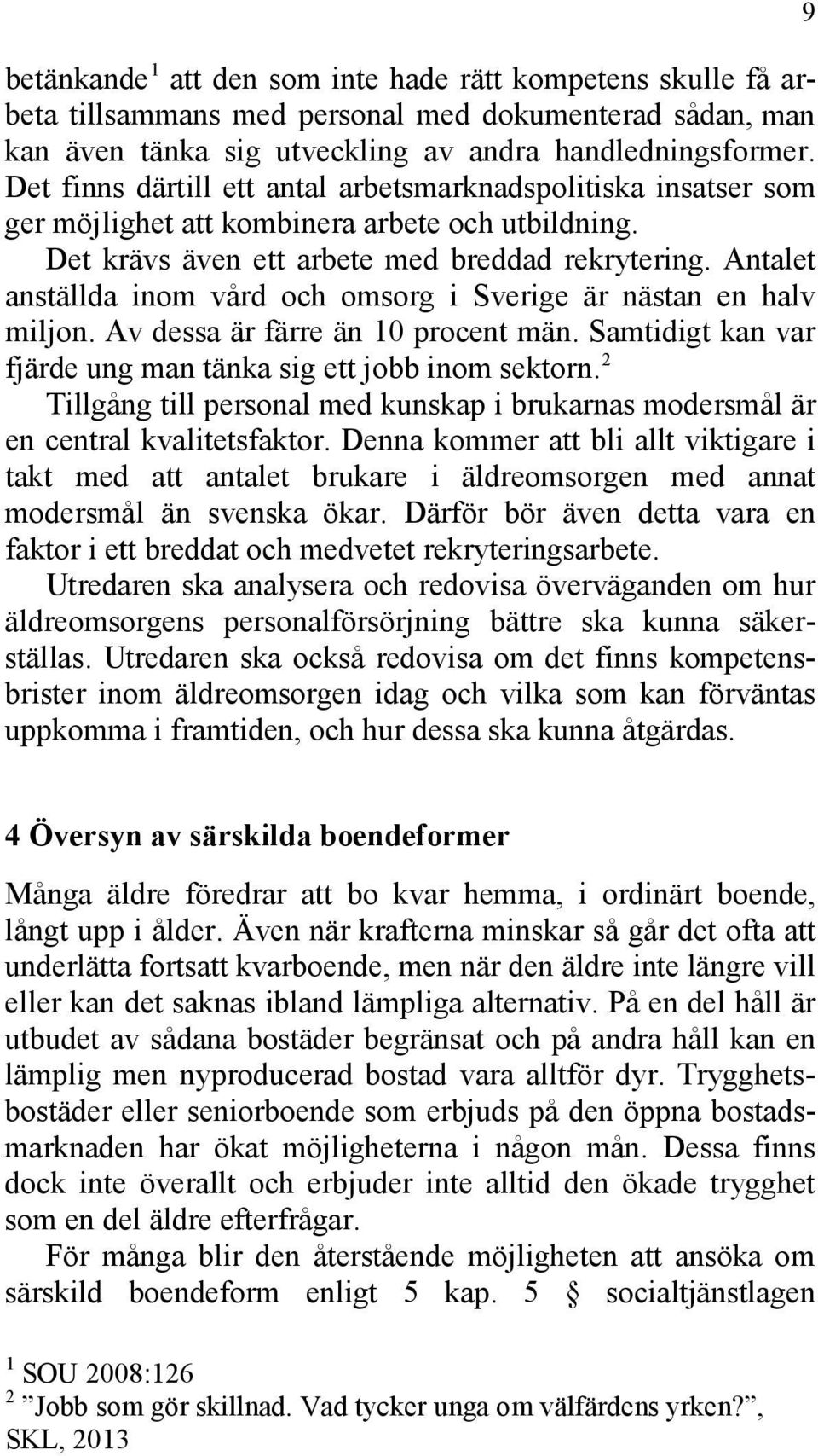 Antalet anställda inom vård och omsorg i Sverige är nästan en halv miljon. Av dessa är färre än 10 procent män. Samtidigt kan var fjärde ung man tänka sig ett jobb inom sektorn.