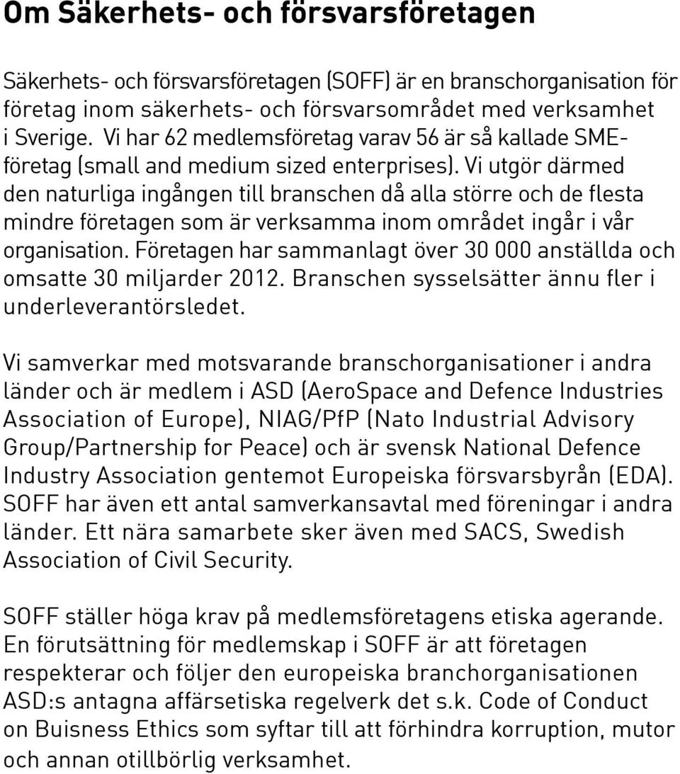 Vi utgör därmed den naturliga ingången till branschen då alla större och de flesta mindre företagen som är verksamma inom området ingår i vår organisation.