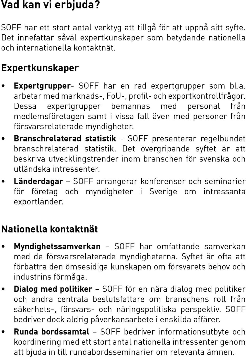 Dessa expertgrupper bemannas med personal från medlemsföretagen samt i vissa fall även med personer från försvarsrelaterade myndigheter.