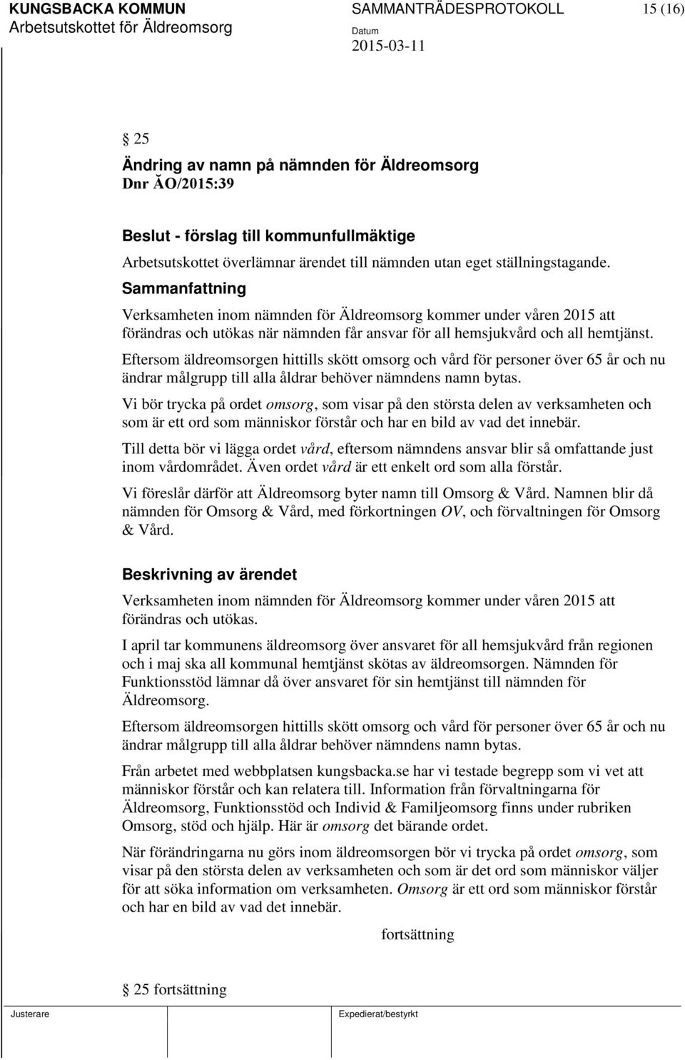 Eftersom äldreomsorgen hittills skött omsorg och vård för personer över 65 år och nu ändrar målgrupp till alla åldrar behöver nämndens namn bytas.