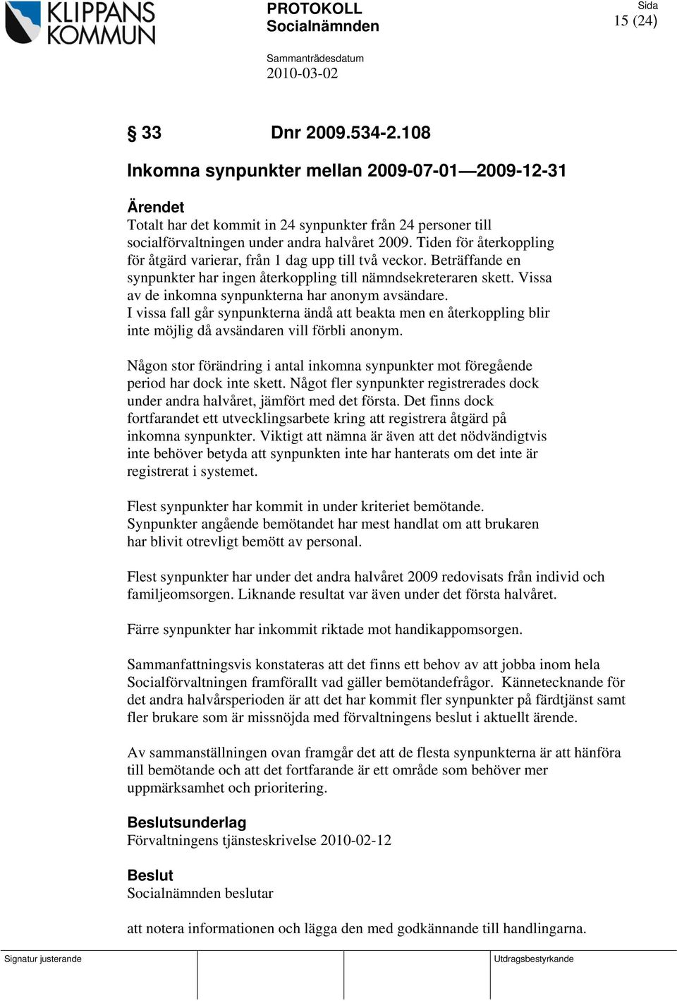 Vissa av de inkomna synpunkterna har anonym avsändare. I vissa fall går synpunkterna ändå att beakta men en återkoppling blir inte möjlig då avsändaren vill förbli anonym.