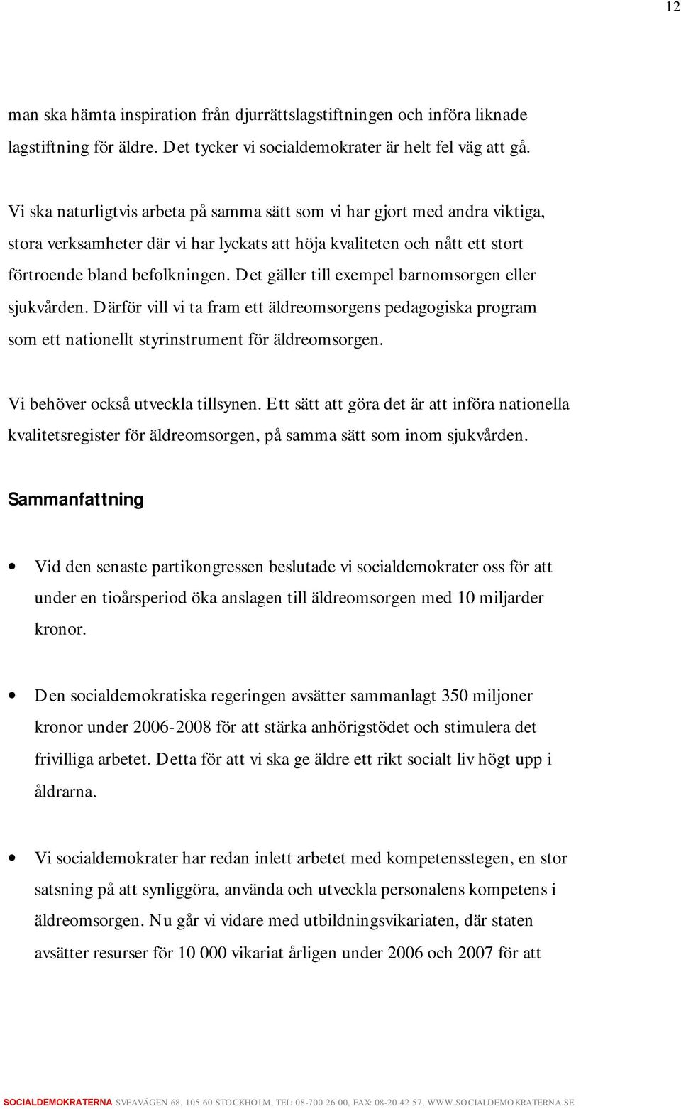 Det gäller till exempel barnomsorgen eller sjukvården. Därför vill vi ta fram ett äldreomsorgens pedagogiska program som ett nationellt styrinstrument för äldreomsorgen.