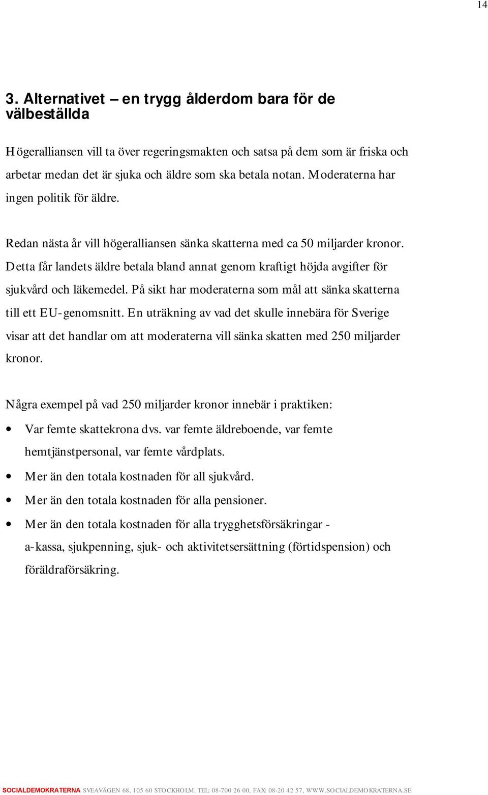 Detta får landets äldre betala bland annat genom kraftigt höjda avgifter för sjukvård och läkemedel. På sikt har moderaterna som mål att sänka skatterna till ett EU-genomsnitt.