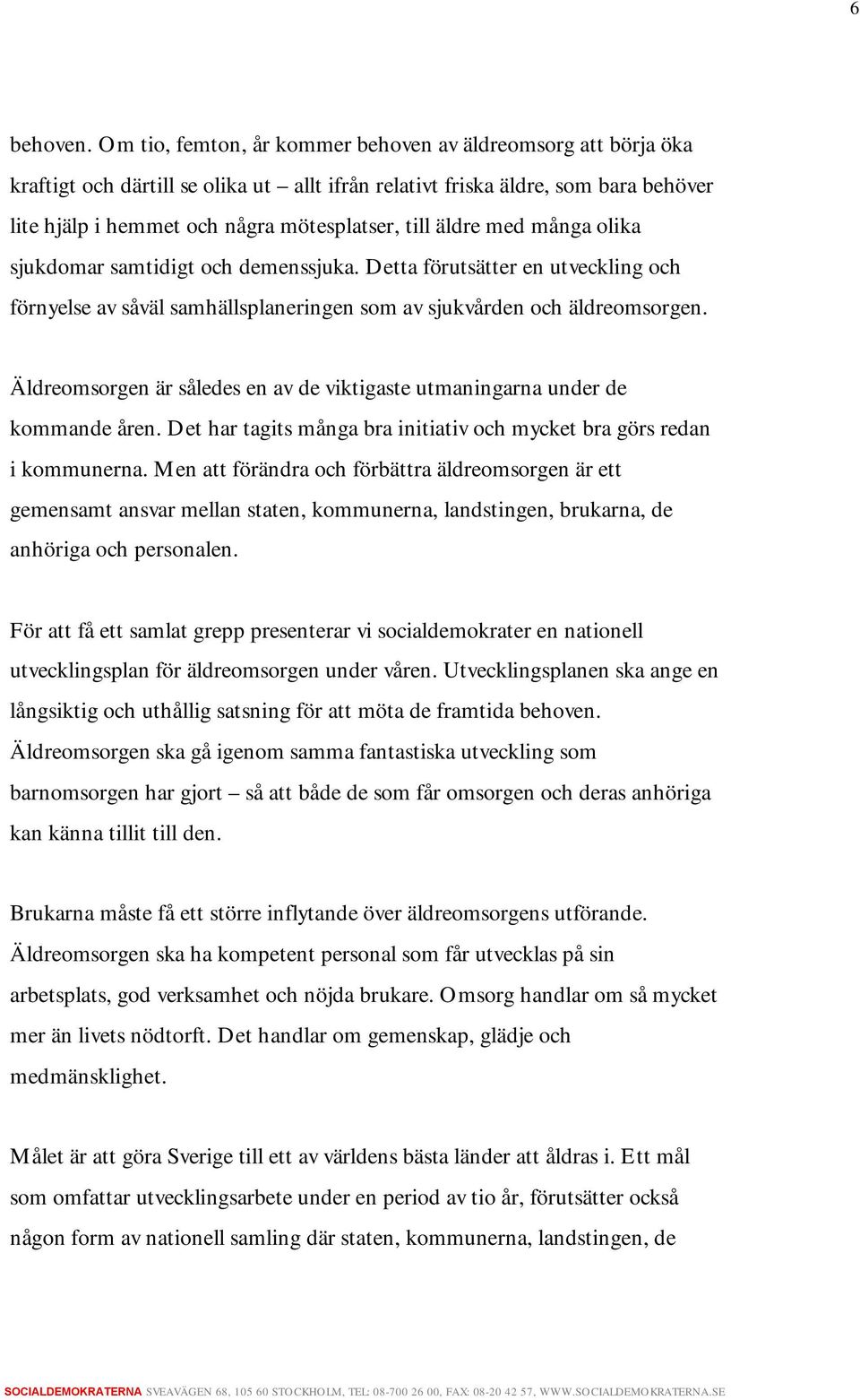 äldre med många olika sjukdomar samtidigt och demenssjuka. Detta förutsätter en utveckling och förnyelse av såväl samhällsplaneringen som av sjukvården och äldreomsorgen.