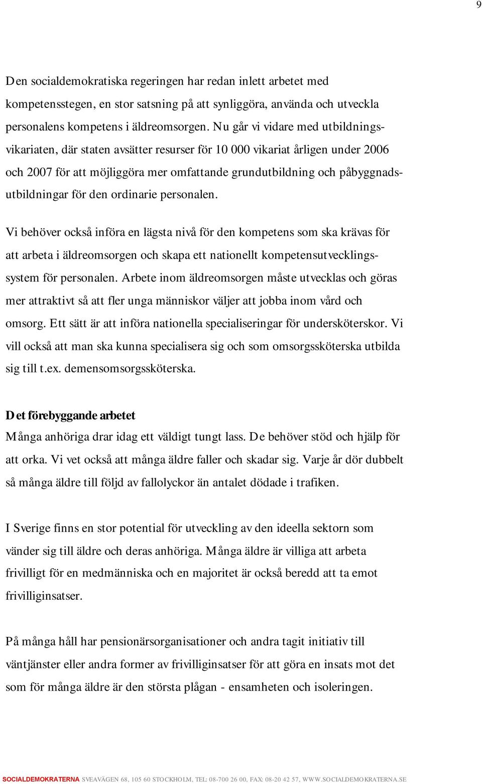 för den ordinarie personalen. Vi behöver också införa en lägsta nivå för den kompetens som ska krävas för att arbeta i äldreomsorgen och skapa ett nationellt kompetensutvecklingssystem för personalen.