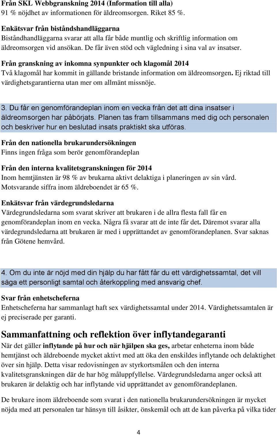 Från granskning av inkomna synpunkter och klagomål 2014 Två klagomål har kommit in gällande bristande information om äldreomsorgen. Ej riktad till värdighetsgarantierna utan mer om allmänt missnöje.