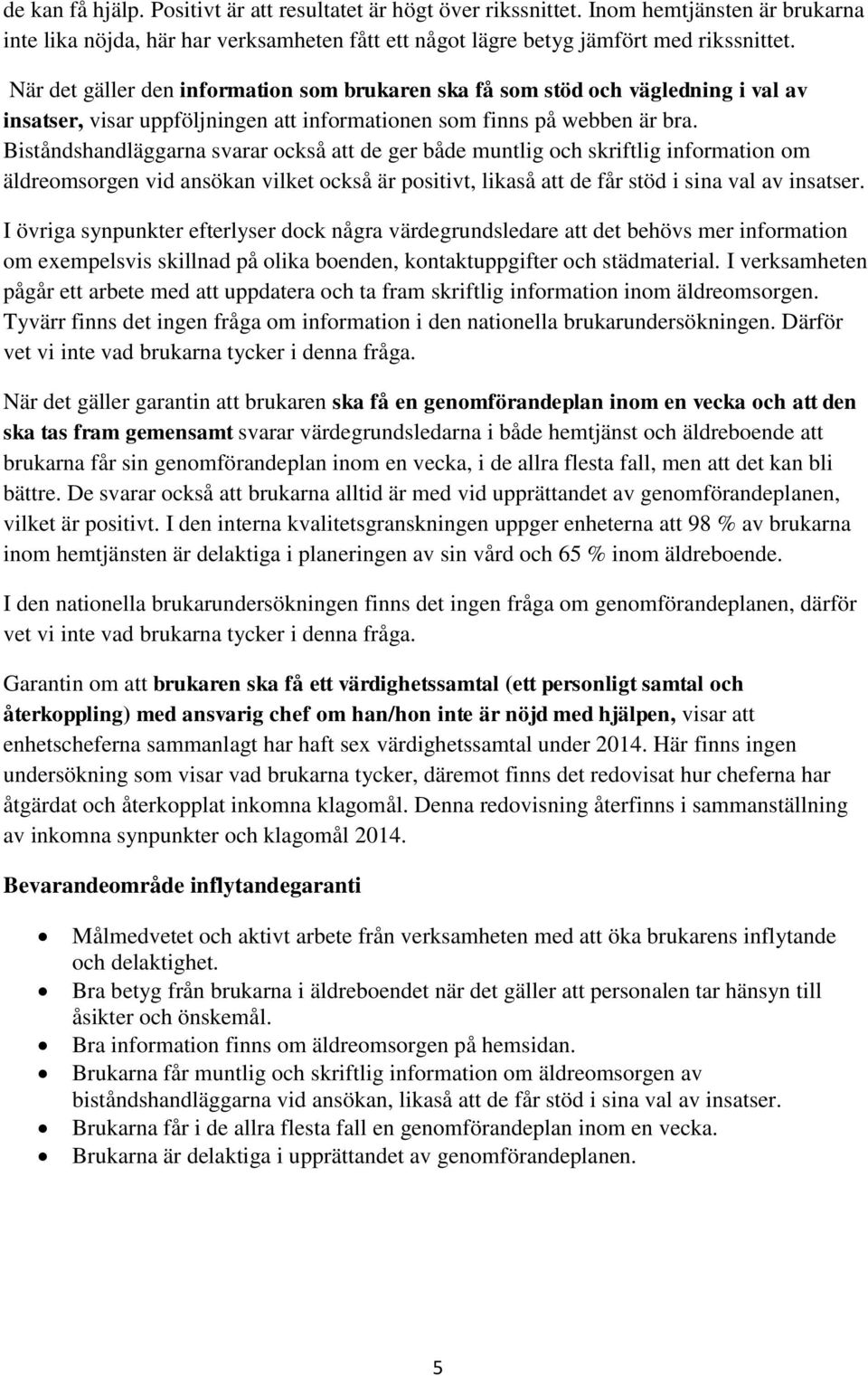 Biståndshandläggarna svarar också att de ger både muntlig och skriftlig information om äldreomsorgen vid ansökan vilket också är positivt, likaså att de får stöd i sina val av insatser.