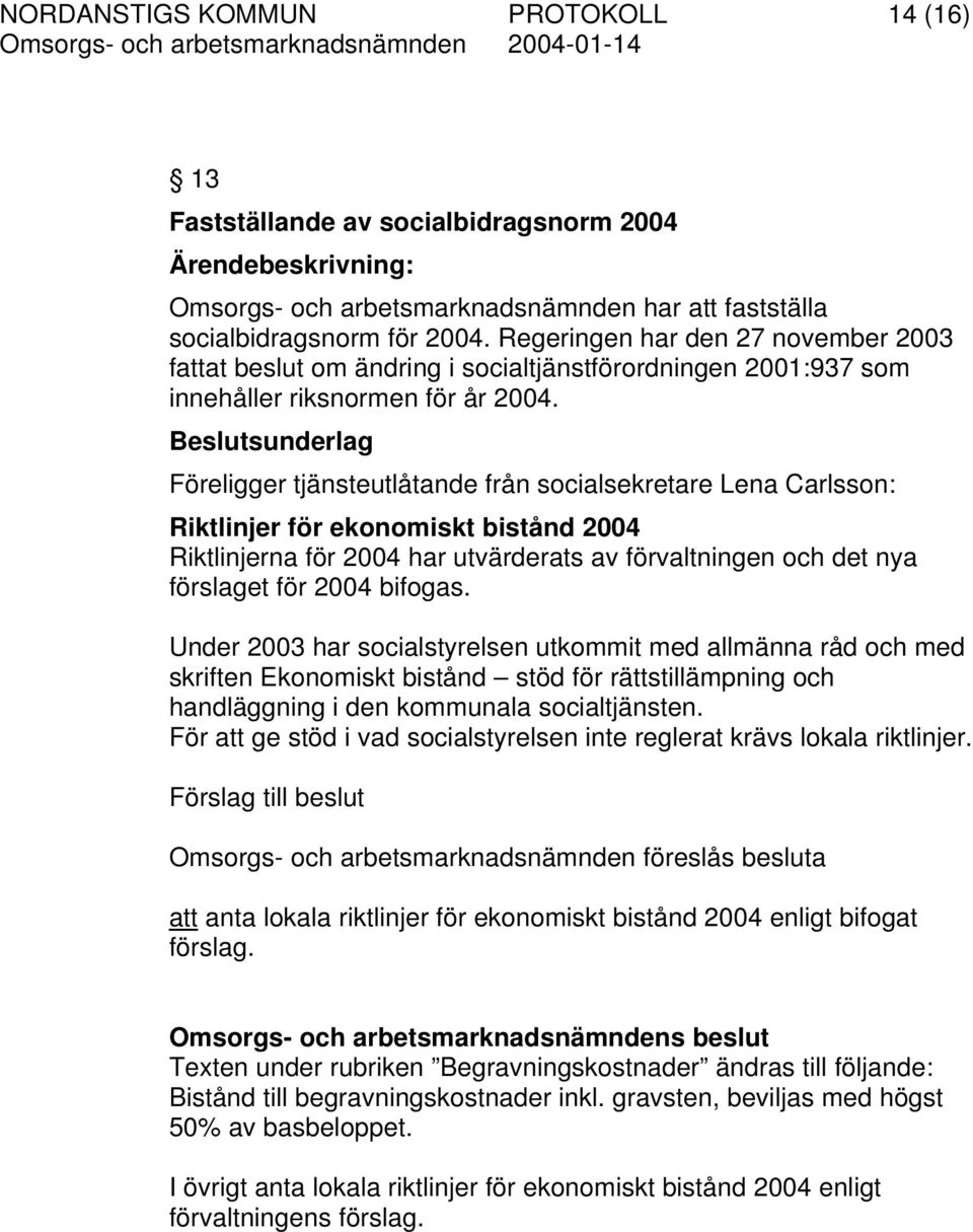 Beslutsunderlag Föreligger tjänsteutlåtande från socialsekretare Lena Carlsson: Riktlinjer för ekonomiskt bistånd 2004 Riktlinjerna för 2004 har utvärderats av förvaltningen och det nya förslaget för