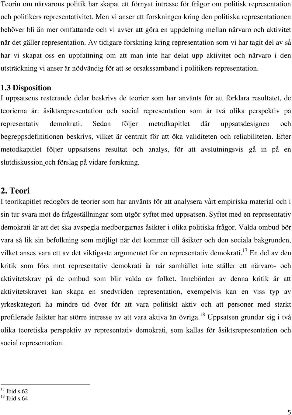 Av tidigare forskning kring representation som vi har tagit del av så har vi skapat oss en uppfattning om att man inte har delat upp aktivitet och närvaro i den utsträckning vi anser är nödvändig för