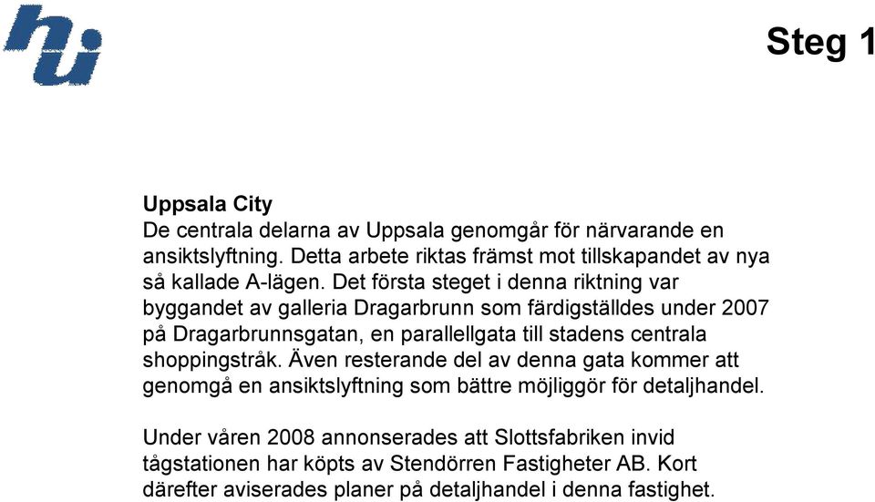 Det första steget i denna riktning var byggandet av galleria Dragarbrunn som färdigställdes under 2007 på Dragarbrunnsgatan, en parallellgata till stadens