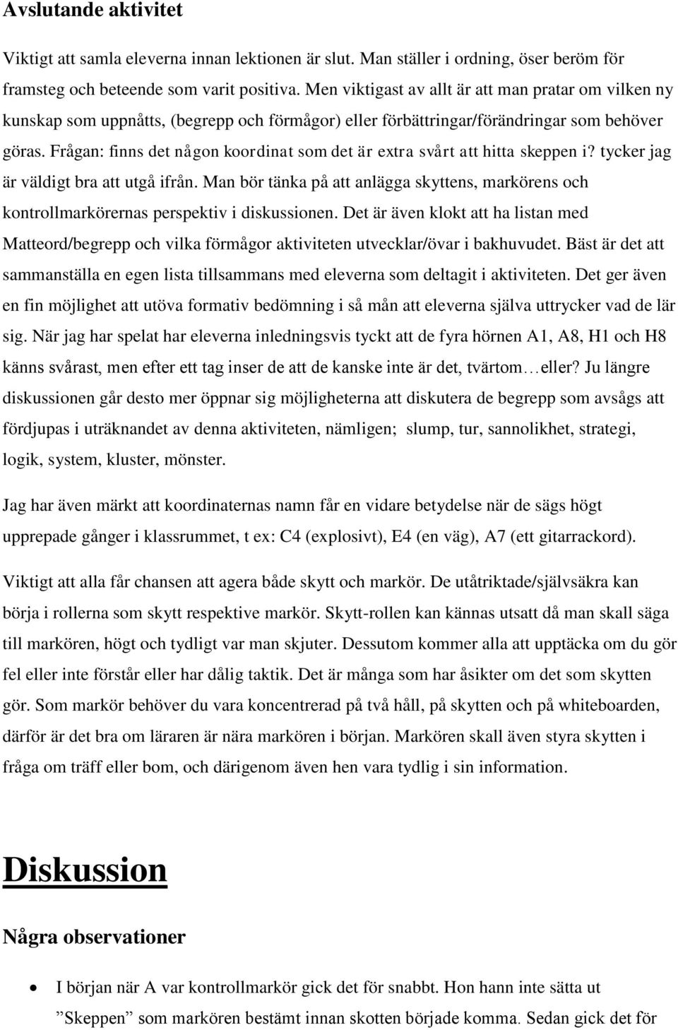 Frågan: finns det någon koordinat som det är extra svårt att hitta skeppen i? tycker jag är väldigt bra att utgå ifrån.