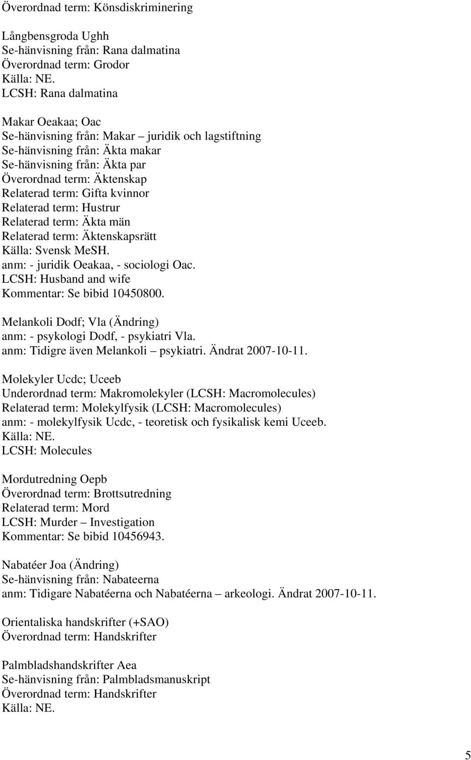 Äktenskapsrätt Källa: Svensk MeSH. anm: - juridik Oeakaa, - sociologi Oac. LCSH: Husband and wife Kommentar: Se bibid 10450800. Melankoli Dodf; Vla (Ändring) anm: - psykologi Dodf, - psykiatri Vla.