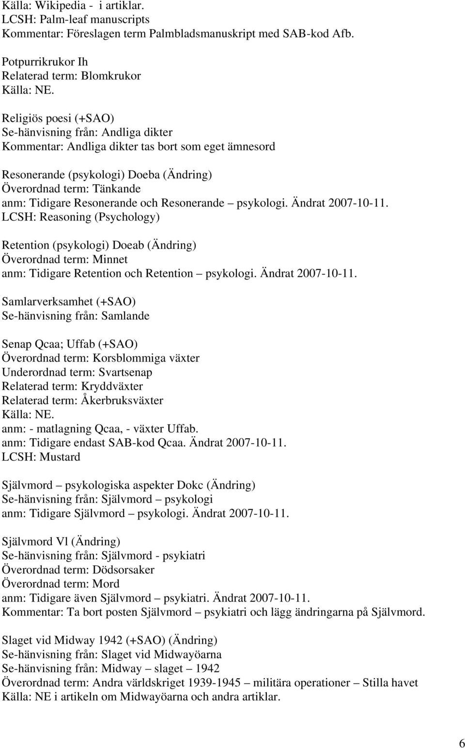 Överordnad term: Tänkande anm: Tidigare Resonerande och Resonerande psykologi. Ändrat 2007-10-11.