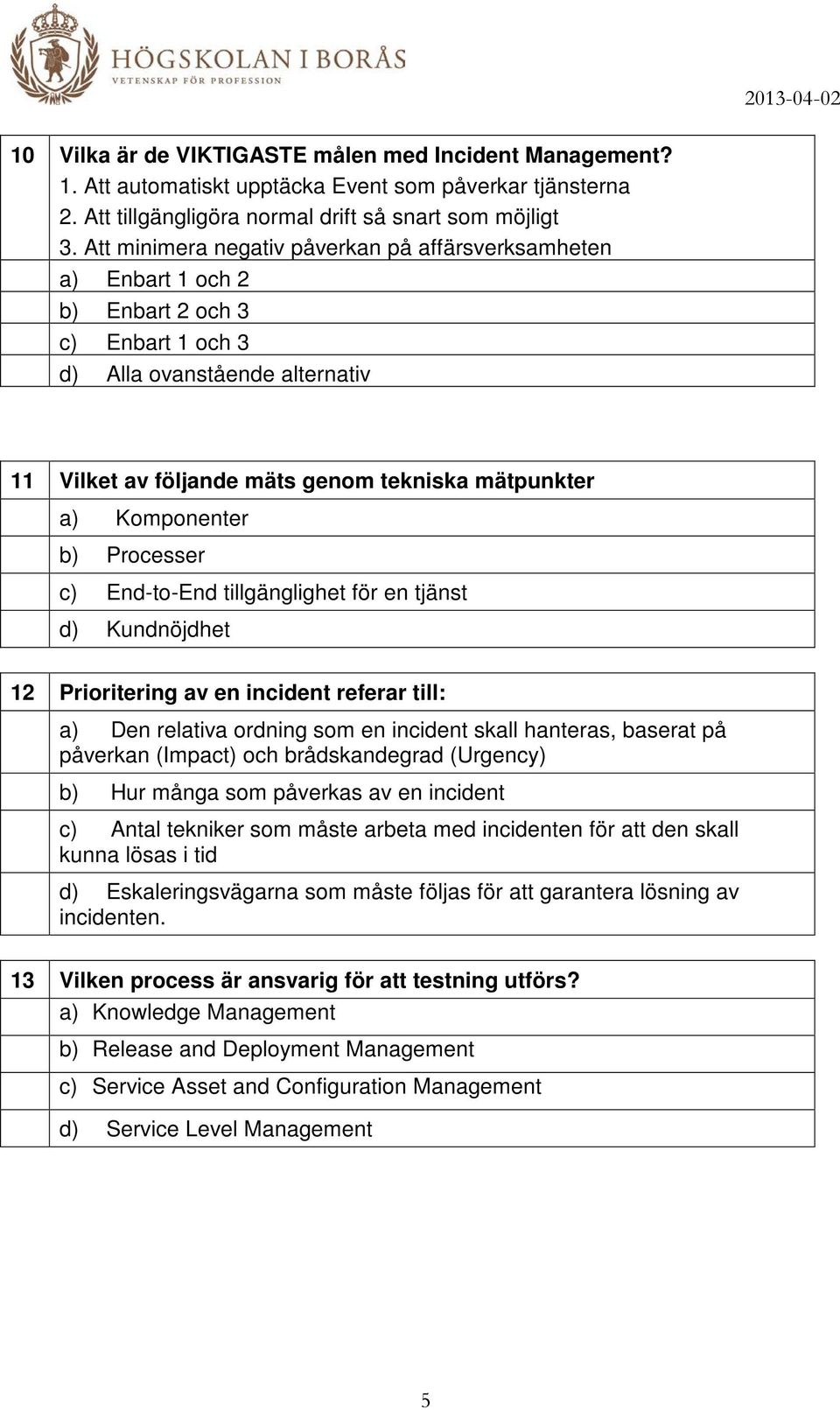 Komponenter b) Processer c) End-to-End tillgänglighet för en tjänst d) Kundnöjdhet 12 Prioritering av en incident referar till: a) Den relativa ordning som en incident skall hanteras, baserat på