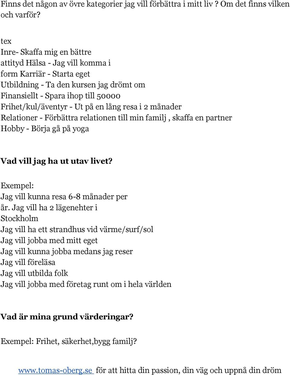 lång resa i 2 månader Relationer - Förbättra relationen till min familj, skaffa en partner Hobby - Börja gå på yoga Vad vill jag ha ut utav livet? Exempel: Jag vill kunna resa 6-8 månader per år.