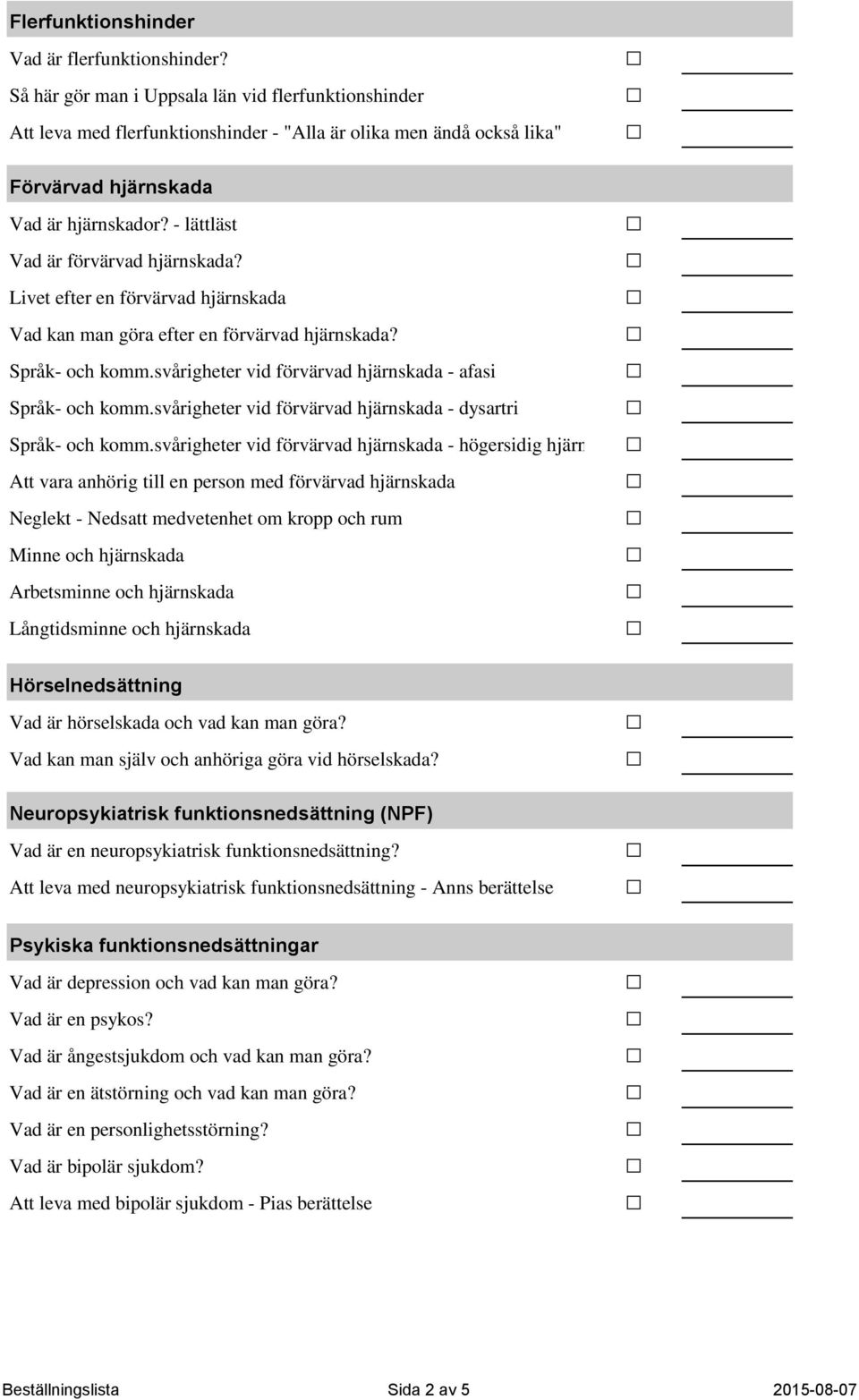 - lättläst Vad är förvärvad hjärnskada? Livet efter en förvärvad hjärnskada Vad kan man göra efter en förvärvad hjärnskada? Språk- och komm.