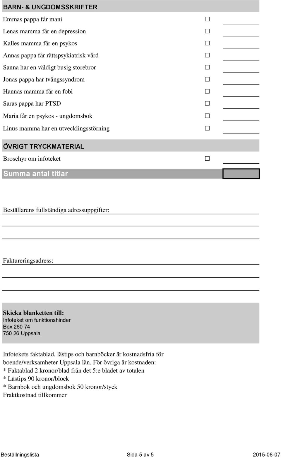 Beställarens fullständiga adressuppgifter: Faktureringsadress: Skicka blanketten till: Infoteket om funktionshinder Box 260 74 750 26 Uppsala Infotekets faktablad, lästips och barnböcker är
