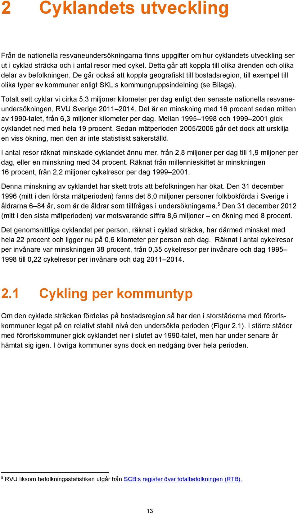 De går också att koppla geografiskt till bostadsregion, till exempel till olika typer av kommuner enligt SKL:s kommungruppsindelning (se Bilaga).
