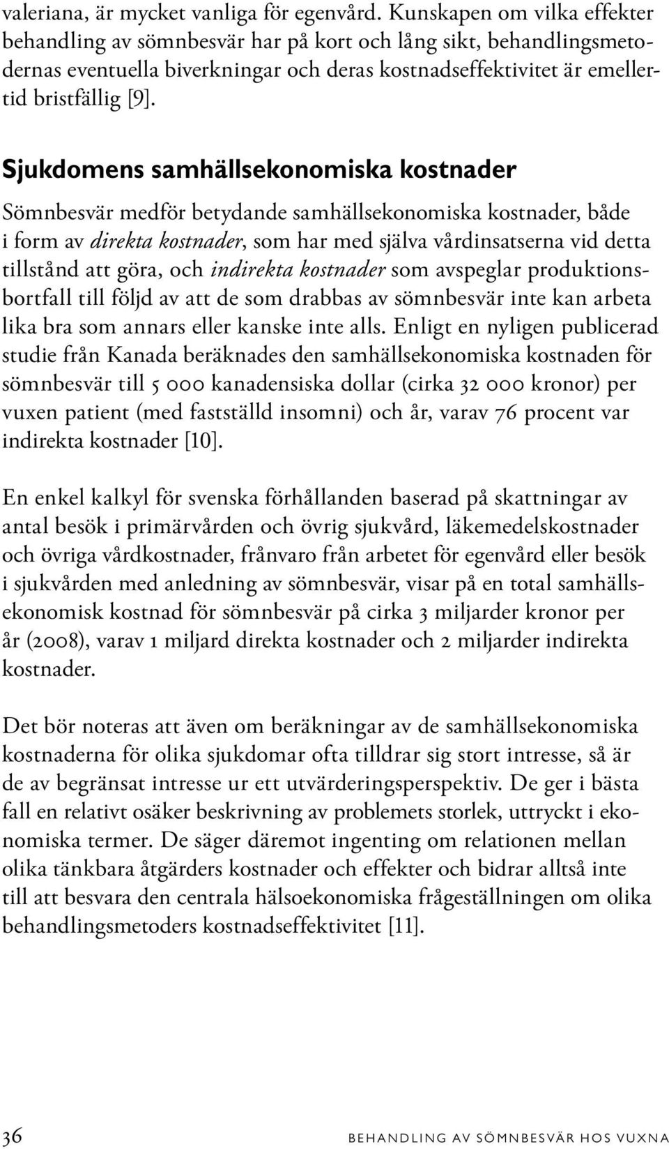 Sjukdomens samhällsekonomiska kostnader Sömnbesvär medför betydande samhällsekonomiska kostnader, både i form av direkta kostnader, som har med själva vårdinsatserna vid detta tillstånd att göra, och