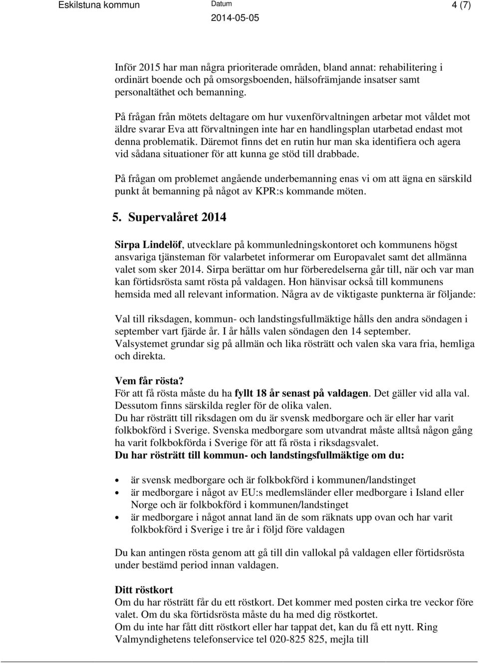 Däremot finns det en rutin hur man ska identifiera och agera vid sådana situationer för att kunna ge stöd till drabbade.