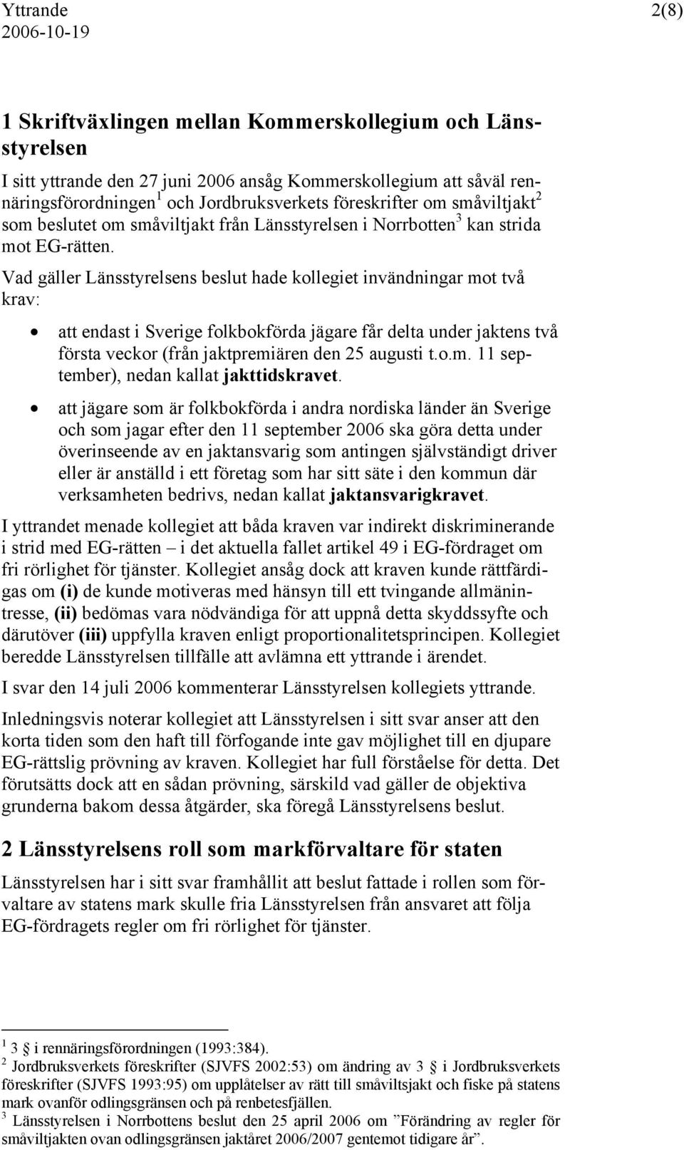 Vad gäller Länsstyrelsens beslut hade kollegiet invändningar mot två krav: att endast i Sverige folkbokförda jägare får delta under jaktens två första veckor (från jaktpremiären den 25 augusti t.o.m. 11 september), nedan kallat jakttidskravet.