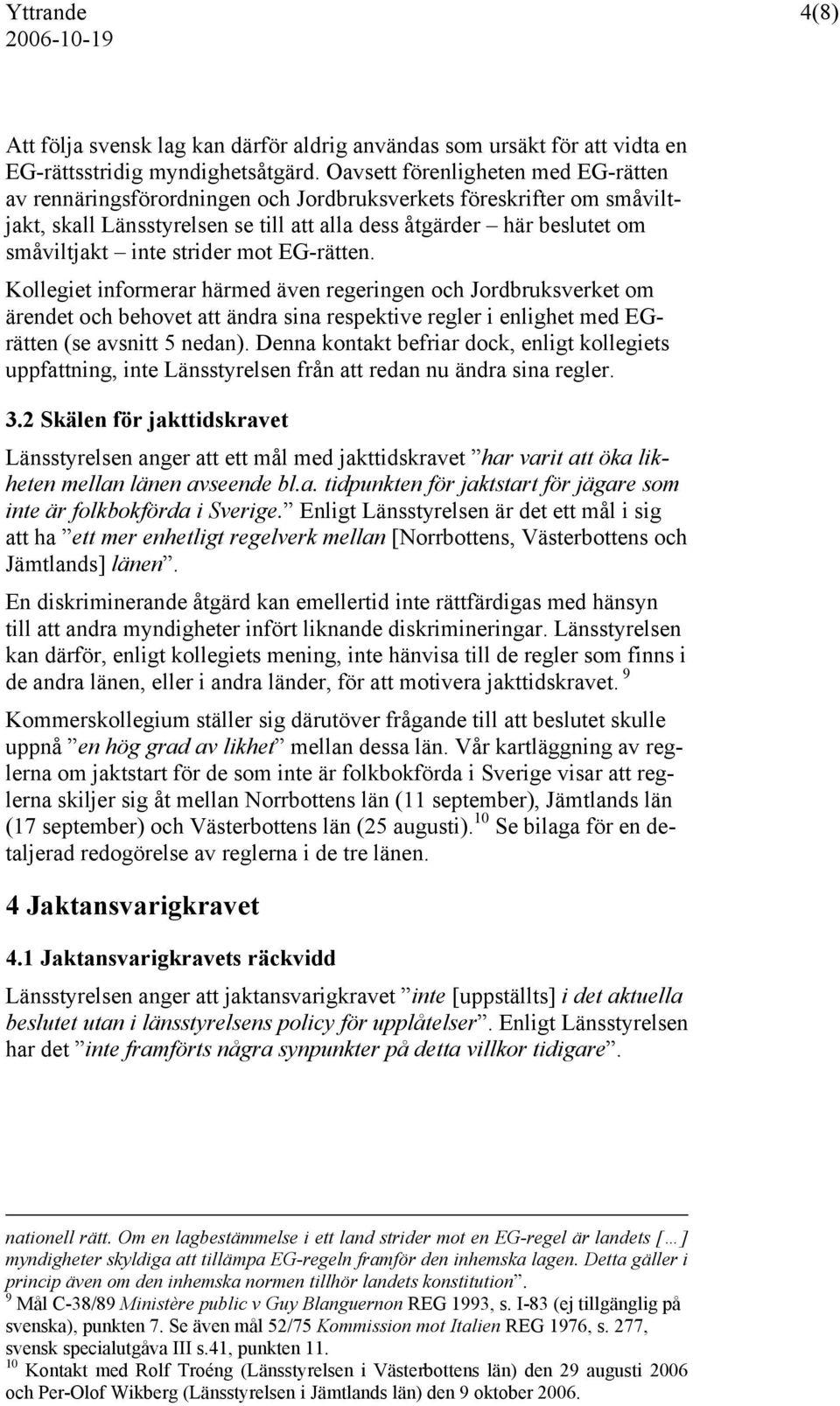 strider mot EG-rätten. Kollegiet informerar härmed även regeringen och Jordbruksverket om ärendet och behovet att ändra sina respektive regler i enlighet med EGrätten (se avsnitt 5 nedan).