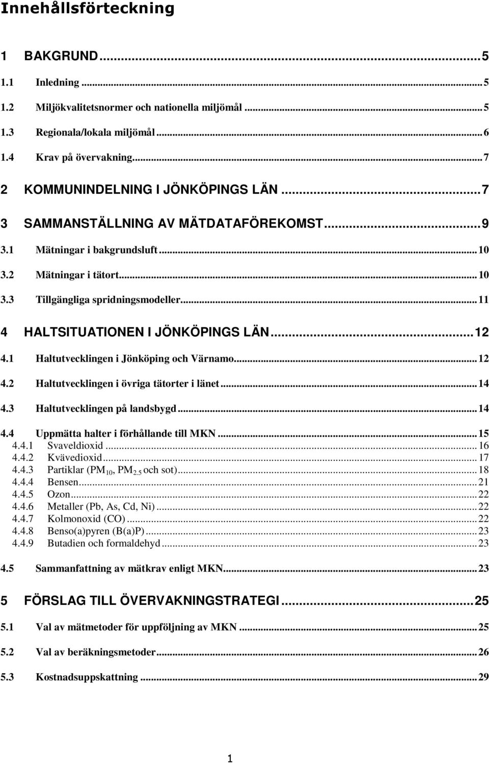 .. 11 4 HALTSITUATIONEN I JÖNKÖPINGS LÄN... 12 4.1 Haltutvecklingen i Jönköping och Värnamo... 12 4.2 Haltutvecklingen i övriga tätorter i länet... 14 4.3 Haltutvecklingen på landsbygd... 14 4.4 Uppmätta halter i förhållande till MKN.