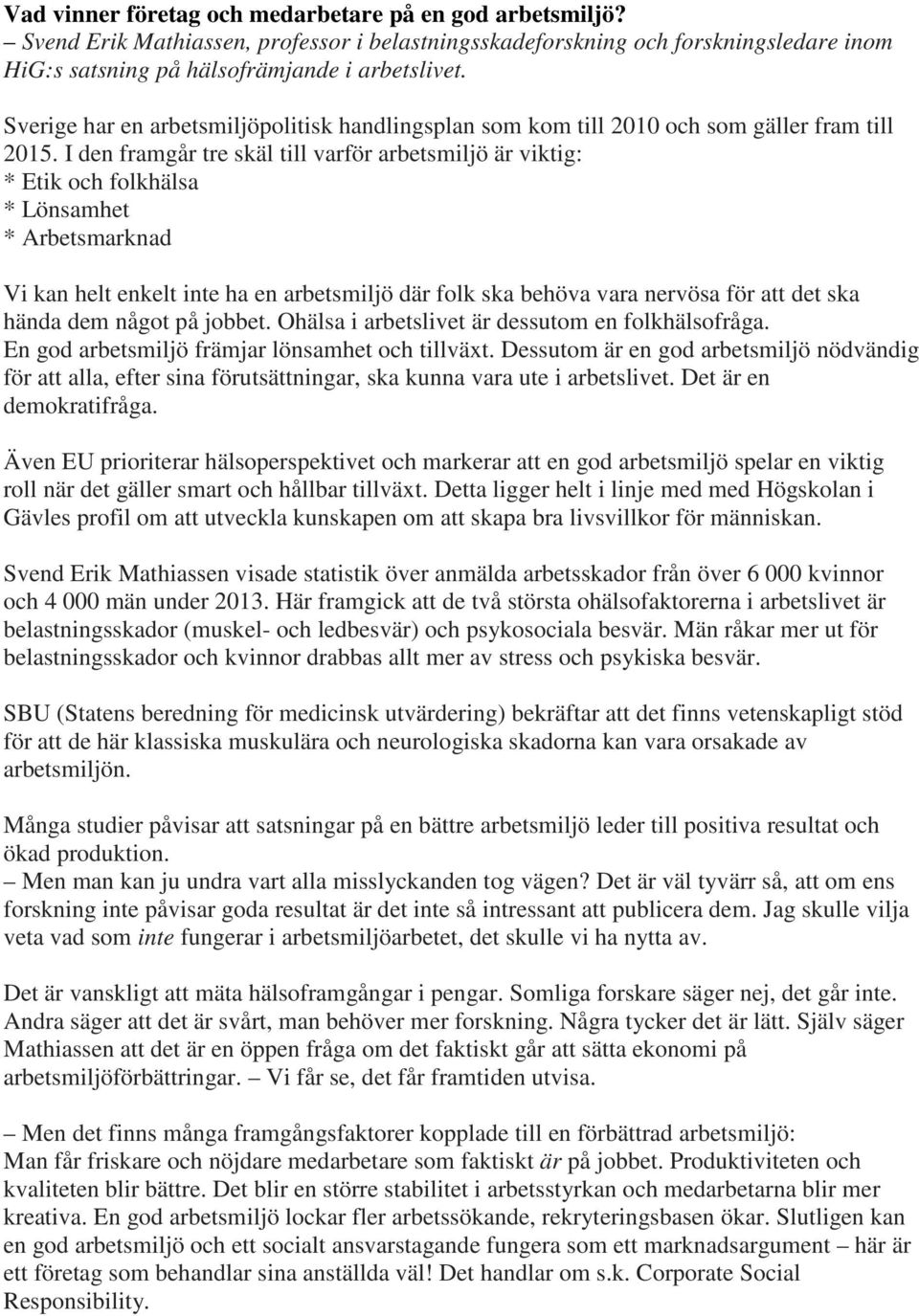 I den framgår tre skäl till varför arbetsmiljö är viktig: * Etik och folkhälsa * Lönsamhet * Arbetsmarknad Vi kan helt enkelt inte ha en arbetsmiljö där folk ska behöva vara nervösa för att det ska