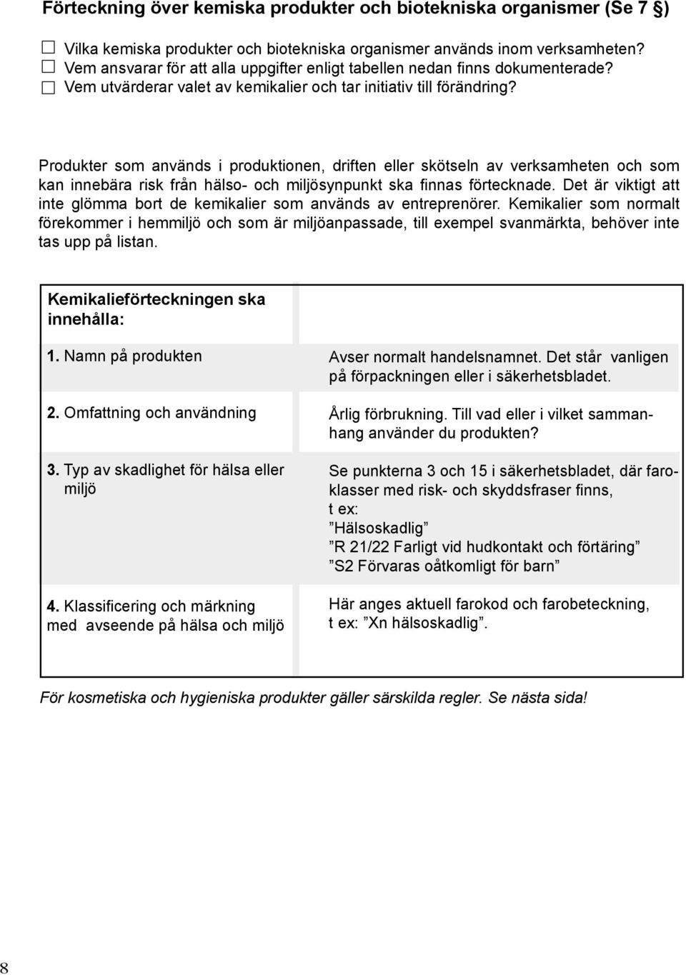 Produkter som används i produktionen, driften eller skötseln av verksamheten och som kan innebära risk från hälso- och miljösynpunkt ska finnas förtecknade.