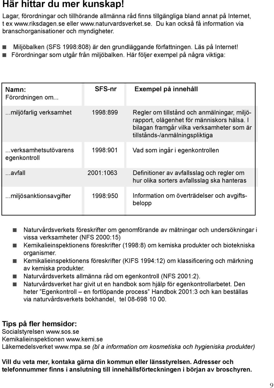 Förordningar som utgår från miljöbalken. Här följer exempel på några viktiga: Namn: Förordningen om... SFS-nr Exempel på innehåll...miljöfarlig verksamhet 1998:899.