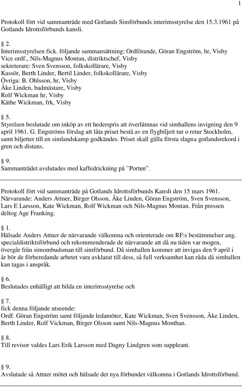 , Nils-Magnus Montan, distriktschef, Visby sekreterare: Sven Svensson, folkskollärare, Visby Kassör, Berth Linder, Bertil Linder, folkskollärare, Visby Övriga: B.