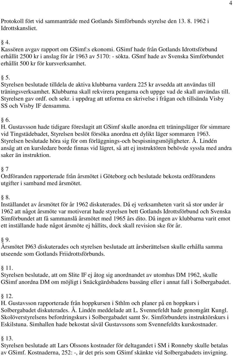 Klubbarna skall rekvirera pengarna och uppge vad de skall användas till. Styrelsen gav ordf. och sekr. i uppdrag att utforma en skrivelse i frågan och tillsända Visby SS och Visby IF densamma. H.