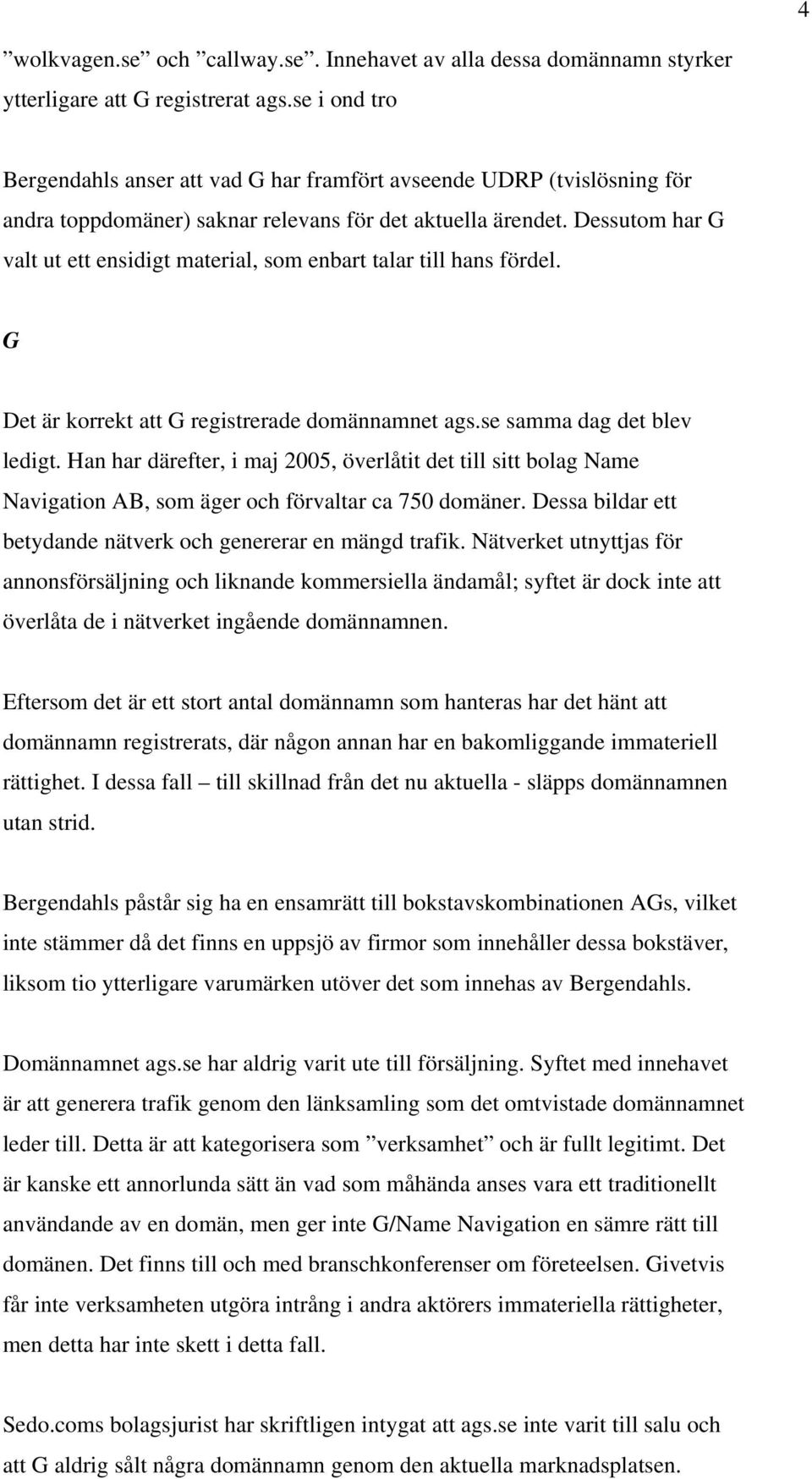 Dessutom har G valt ut ett ensidigt material, som enbart talar till hans fördel. G Det är korrekt att G registrerade domännamnet ags.se samma dag det blev ledigt.