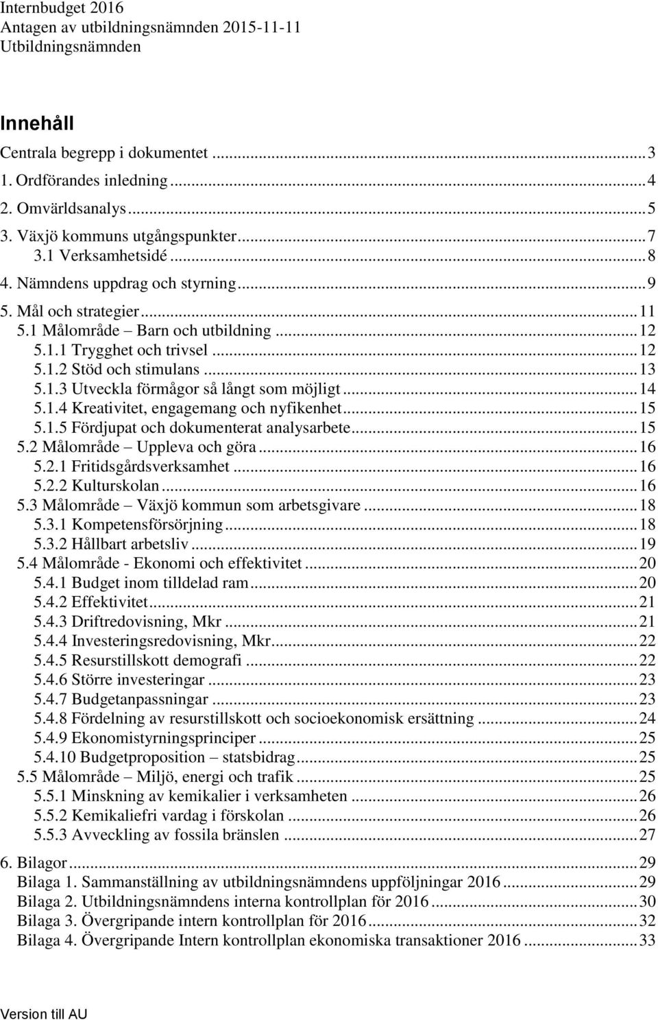 .. 13 5.1.3 Utveckla förmågor så långt som möjligt... 14 5.1.4 Kreativitet, engagemang och nyfikenhet... 15 5.1.5 Fördjupat och dokumenterat analysarbete... 15 5.2 Målområde Uppleva och göra... 16 5.