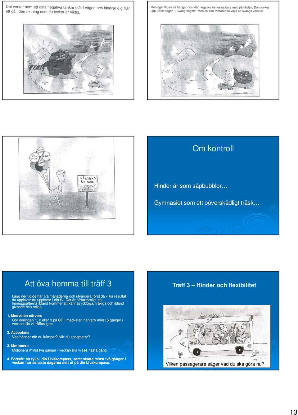 Medveten närvaro Gör övningen 1, 2 eller 3 på CD i medveten närvaro minst 5 gånger i veckan tills vi träffas igen. 2. Acceptans Vad händer när du kämpar? När du accepterar? 3. Motionera Motionera minst två gånger i veckan tills vi ses nästa gång.