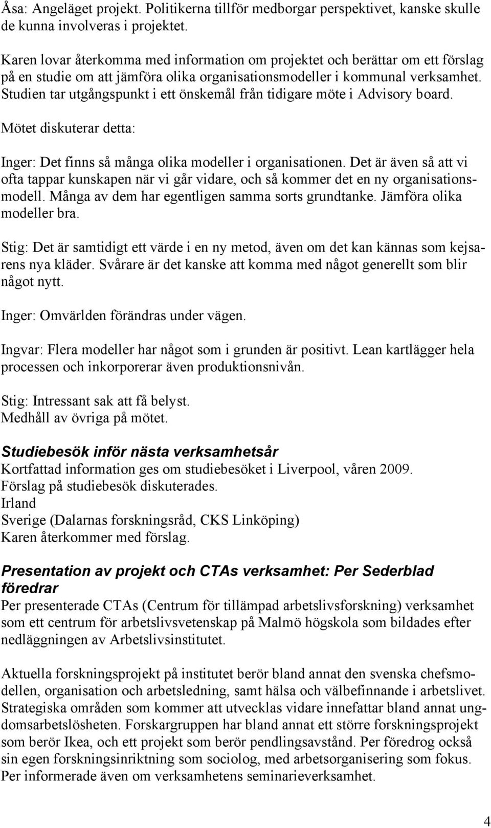 Studien tar utgångspunkt i ett önskemål från tidigare möte i Advisory board. Mötet diskuterar detta: Inger: Det finns så många olika modeller i organisationen.