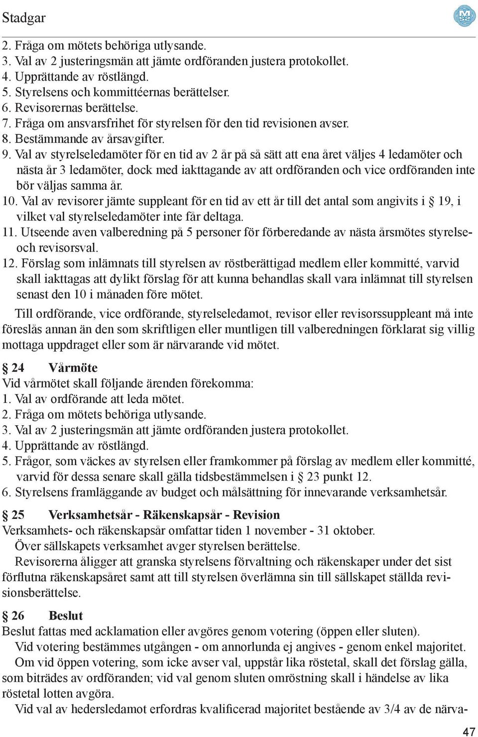 Val av styrelseledamöter för en tid av 2 år på så sätt att ena året väljes 4 ledamöter och nästa år 3 ledamöter, dock med iakttagande av att ordföranden och vice ordföranden inte bör väljas samma år.