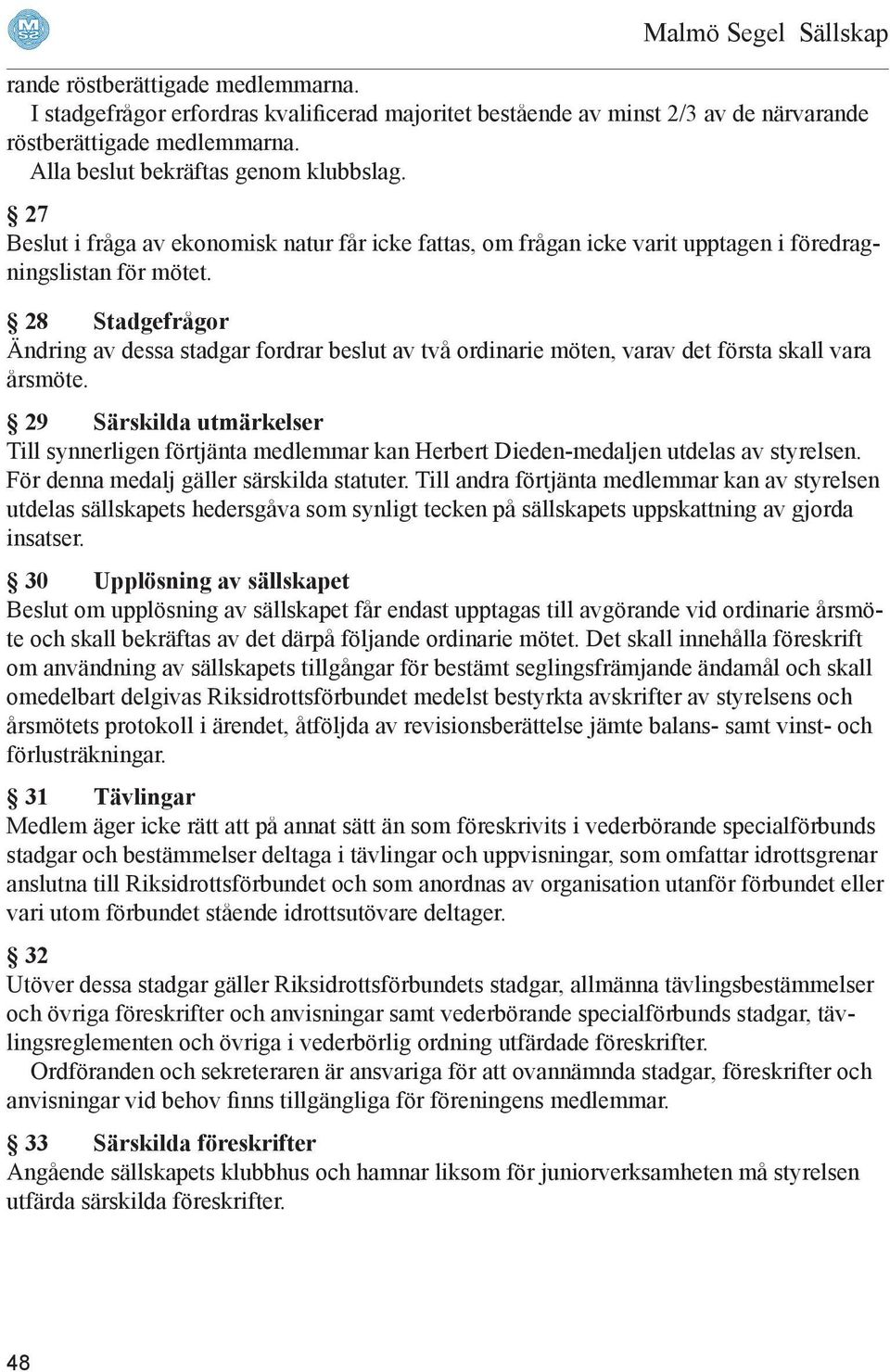 28 Stadgefrågor Ändring av dessa stadgar fordrar beslut av två ordinarie möten, varav det första skall vara årsmöte.