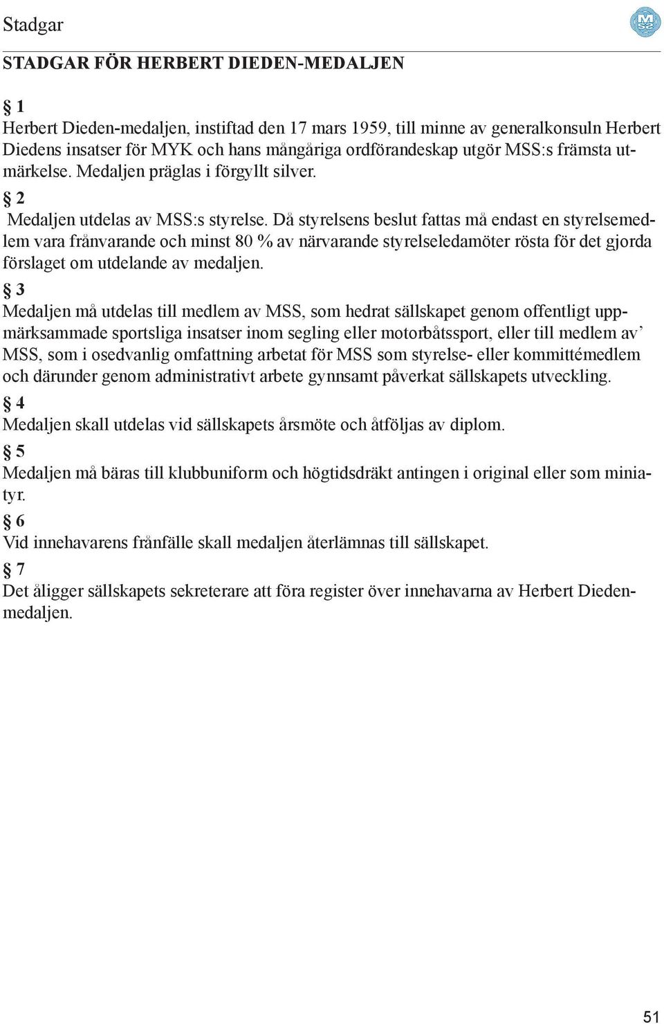 Då styrelsens beslut fattas må endast en styrelsemedlem vara frånvarande och minst 80 % av närvarande styrelseledamöter rösta för det gjorda förslaget om utdelande av medaljen.